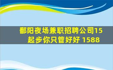 鄱阳夜场兼职招聘公司15起步你只管好好 1588